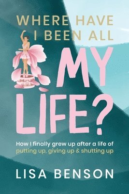 bokomslag Where Have I Been All My Life? How I grew up after a life of putting up, giving up & shutting up