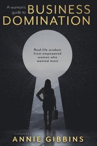 bokomslag A Woman's Guide to Business Domination: Real-life wisdom from empowered women who wanted more