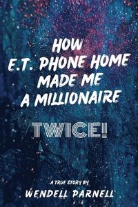 bokomslag How E.T Phone Home Made Me a Millionaire, TWICE!