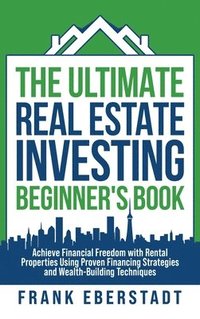 bokomslag The Ultimate Real Estate Investing Beginner's Book: Achieve Financial Freedom with Rental Properties Using Proven Financing Strategies and Wealth-Buil