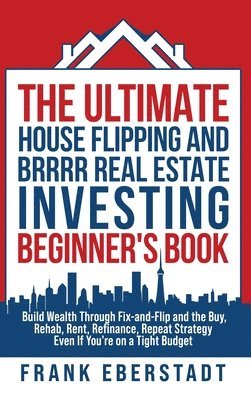 Frank Eberstadt, Frank Eberstadt - Ultimate House Flipping and BRRRR Real Estate Investing Beginner's Book, Inbunden