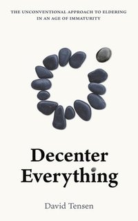 bokomslag Decenter Everything: The Unconventional Approach to Eldering in an Age of Immaturity