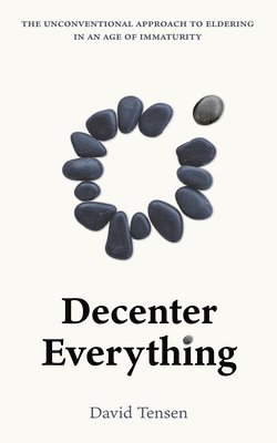 bokomslag Decenter Everything: The Unconventional Approach to Eldering in an Age of Immaturity
