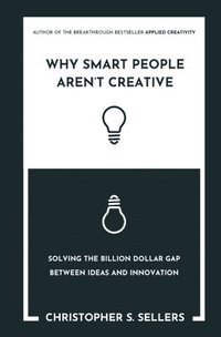 bokomslag Why Smart People Aren't Creative: Solving the billion dollar gap between ideas and innovation