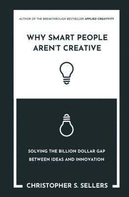 Why Smart People Aren't Creative: Solving the billion dollar gap between ideas and innovation 1