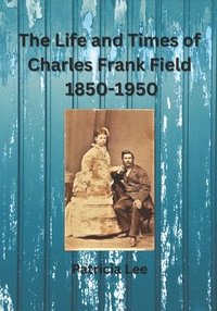 bokomslag The Life and Times of Charles Frank Field 1850-1950