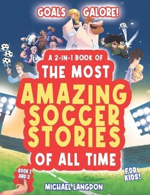 Goal Galore! the Ultimate 2-In-1 Book Bundle of 'the Most Amazing Soccer Stories of All Time for Kids! 1