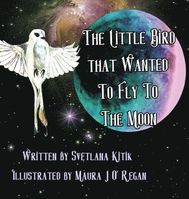 Svetlana Kitik - Little Bird that Wanted to Fly to the Moon, Inbunden