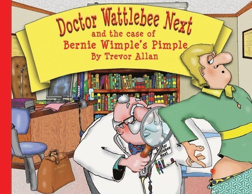 Doctor Wattlebee Next and the case of Bernie Wimple's Pimple 1