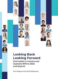 bokomslag Looking Back Looking Forward - Oral health in Victoria and Australia 1970 to 2022 and beyond