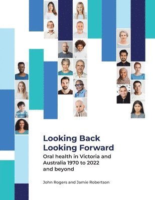 John G Rogers, Jamie Am Robertson - Looking Back Looking Forward - Oral health in Victoria and Australia 1970 to 2022 and beyond, Häftad