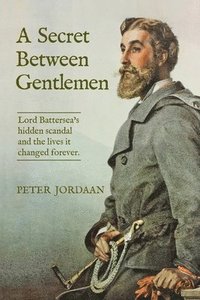 bokomslag A Secret Between Gentlemen: Lord Battersea's hidden scandal and the lives it changed forever.