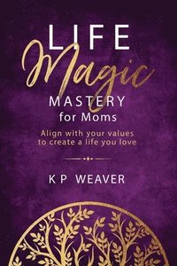 bokomslag Life Magic Mastery for Moms: Align with your values to create a life you love