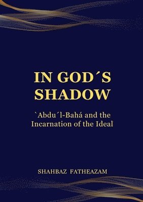 In God's Shadow: 'Abdu'l-Bahá and the Incarnation of the Ideal