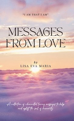 Lisa Eva Maria - Messages from Love; A collection of channelled loving messages to help and uplift the soul of humanity, Inbunden