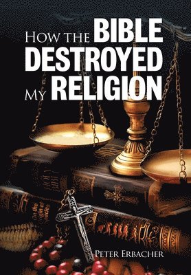 Peter Erbacher, Kristy Rackham - How the Bible Destroyed My Religion, Inbunden