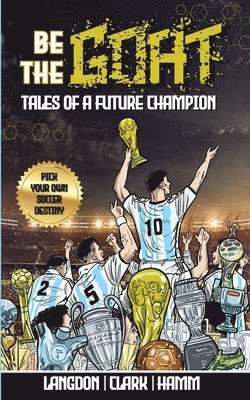 Michael Langdon, Daniel Clark, Matt Hamm - Be The G.O.A.T. - A Pick Your Own Soccer Destiny Story. Tales Of A Future Champion - Emulate Messi, Ronaldo Or Pursue Your own Path to Becoming the G.O.A.T. (Greatest Of All Time), Häftad