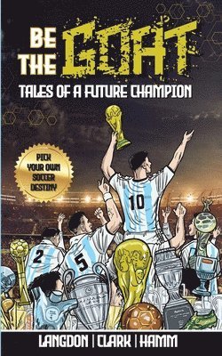 Be The G.O.A.T. - A Pick Your Own Soccer Destiny Story. Tales Of A Future Champion - Emulate Messi, Ronaldo Or Pursue Your own Path to Becoming the G.O.A.T. (Greatest Of All Time) 1