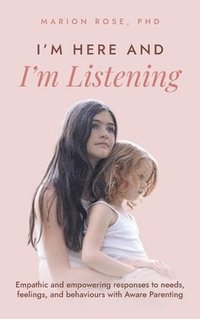bokomslag I'm Here and I'm Listening: Empathic and empowering responses to needs, feelings, and behaviours with Aware Parenting