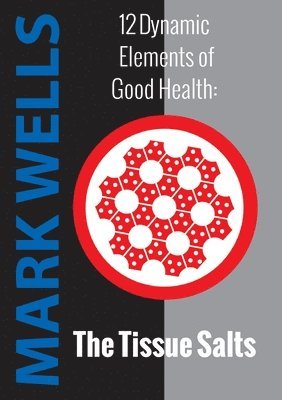 Mark Wells - 12 Dynamic Elements of Good Health - The Tissue Salts, Häftad