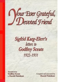 bokomslag Your Ever Grateful, Devoted Friend: Sigfrid Karg-Elert's letters to Godfrey Sceats