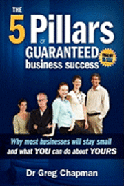 bokomslag The Five Pillars of Guaranteed Business Success: Why most businesses stay small and what you can do about yours