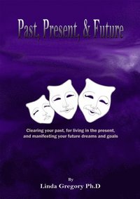 bokomslag Past, Present, & Future: Clearing your past, for living in the present, and manifesting your future dreams and goals