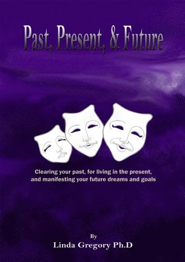bokomslag Past, Present, & Future: Clearing your past, for living in the present, and manifesting your future dreams and goals