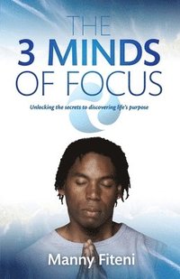 bokomslag The 3 Minds of Focus: Unlocking the secrets to discovering your life's purpose