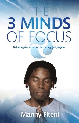 The 3 Minds of Focus: Unlocking the secrets to discovering your life's purpose 1