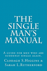 bokomslag The Single Man's Manual A guide for men who are suddenly single again.: The Single Mans Manual is a simple manual, including a 7 step program, full of