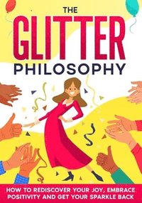 bokomslag The Glitter Philosophy: How to rediscover your joy, embrace positivity and get your sparkle back