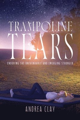 Trampoline Tears: Enduring the Unthinkable and Emerging Stronger 1