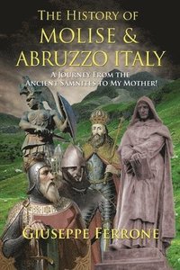 bokomslag The History Of Molise and Abruzzo Italy - A Journey From The Ancient Samnites To My Mother!