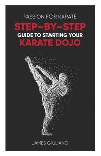 bokomslag Passion for Karate: Step - By - Step Guide to Starting Your Karate Dojo