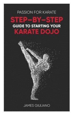 bokomslag Passion for Karate: Step - By - Step Guide to Starting Your Karate Dojo