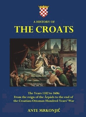 Ante Mrkonjic - History of The Croats - The Years 1102 to 1606, Inbunden