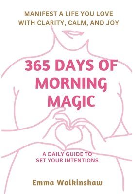 365 Days of Morning Magic A daily guide to set your intentions, manifest a life you love with clarity, calm and joy 1