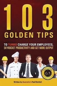 bokomslag 103 Golden Tips to Turbo Charge Your Employees, Skyrocket Productivity and Get More Output