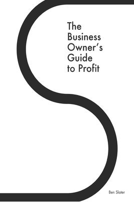 Ben Slater - The Business Owner's Guide to Profit: Discover 25 Strategies You Must Apply to Double Your NET Profits Without Trading More Time, Money, Ruining Any M, Häftad