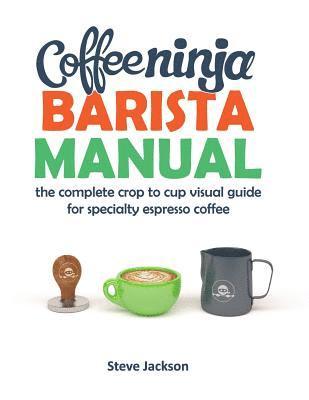 bokomslag Coffee Ninja Barista Manual: The complete crop to cup visual guide for specialty espresso coffee