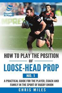bokomslag How to play the position of loose-head prop (No. 1): A practical guide for the player, coach and family in the sport of rugby union