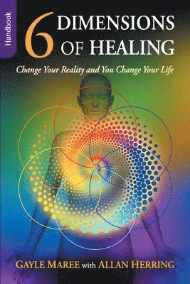 Gayle Maree, Allan Herring - 6 Dimensions of Healing - Handbook - Change Your Reality and You Change Your Life, Häftad