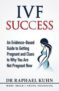 bokomslag IVF Success: An Evidence Based Guide to Getting Pregnant and Clues To Why You Are Not Pregnant Now