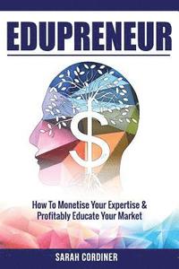 bokomslag Edupreneur: How To Monetise Your Expertise and Profitably Educate Your Market