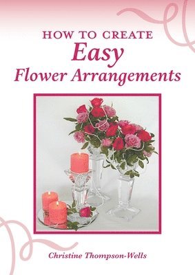 Christine Thompson-Wells - How To Create Easy Flower Arrangements, Häftad