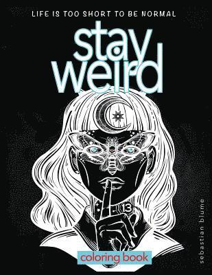 Stay Weird: Stay Weird Coloring Book - Life Is Too Short To Be Normal Stay Weird 1