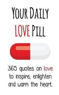 bokomslag Your Daily Love Pill: 365 Quotes on Love to Inspire, Enlighten and Warm the Heart