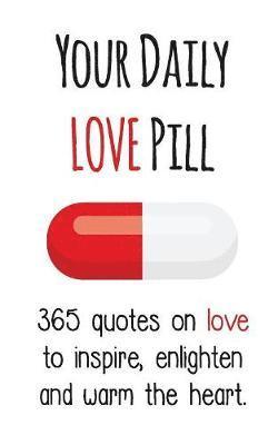 bokomslag Your Daily Love Pill: 365 Quotes on Love to Inspire, Enlighten and Warm the Heart
