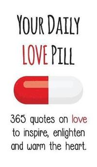 bokomslag Your Daily Love Pill: 365 Quotes on Love to Inspire, Enlighten and Warm the Heart